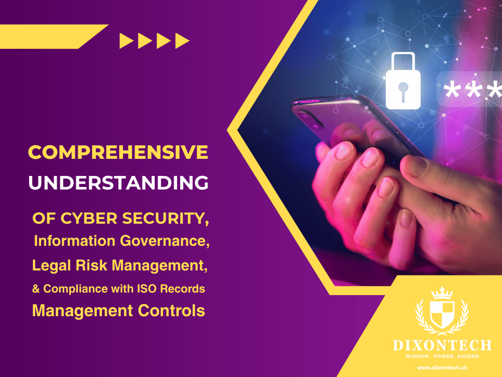 Comprehensive Understanding of Cyber Security, Information Governance, Legal Risk Management, and Compliance with ISO Records Management Controls